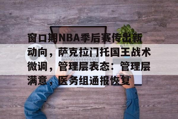 kaiyun-窗口期NBA季后赛传出新动向，萨克拉门托国王战术微调，管理层表态：管理层满意，医务组通报恢复的简单介绍