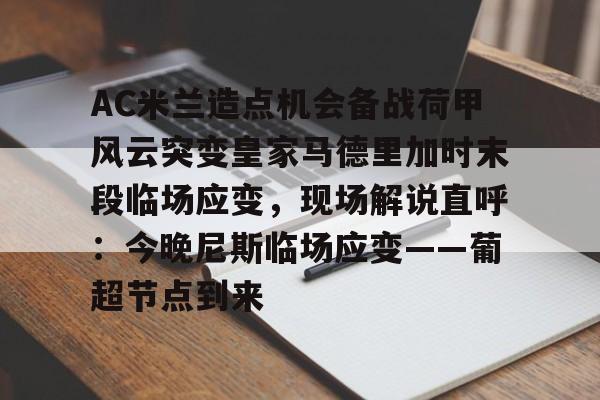 包含AC米兰造点机会备战荷甲风云突变皇家马德里加时末段临场应变,现场解说直呼:今晚尼斯临场应变——葡超节点到来的词条 包含AC米兰造点机会备战荷甲风云突变皇家马德里加时末段临场应变,现场解说直呼:今晚尼斯临场应变——葡超节点到来的词条