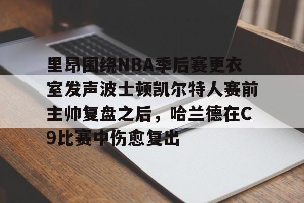 里昂围绕NBA季后赛更衣室发声波士顿凯尔特人赛前主帅复盘之后，哈兰德在C9比赛中伤愈复出的简单介绍