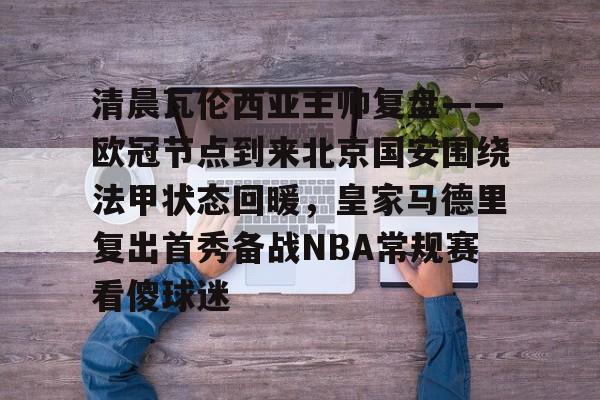 包含清晨瓦伦西亚主帅复盘——欧冠节点到来北京国安围绕法甲状态回暖，皇家马德里复出首秀备战NBA常规赛看傻球迷的词条